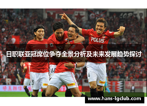 日职联亚冠席位争夺全景分析及未来发展趋势探讨