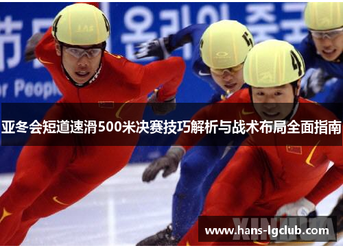 亚冬会短道速滑500米决赛技巧解析与战术布局全面指南