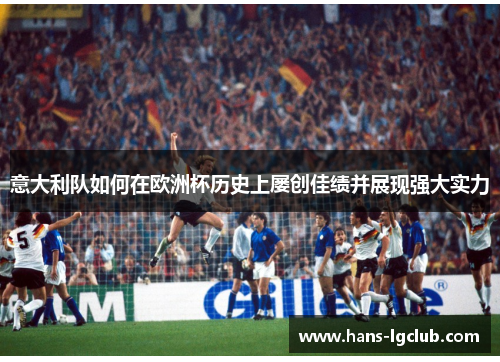 意大利队如何在欧洲杯历史上屡创佳绩并展现强大实力