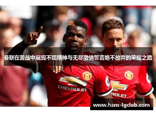 曼联在苦战中展现不屈精神与无尽激情誓言绝不放弃的荣耀之路