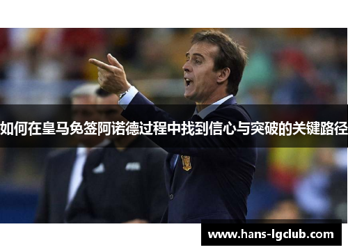 如何在皇马免签阿诺德过程中找到信心与突破的关键路径