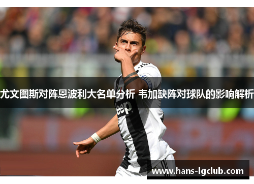 尤文图斯对阵恩波利大名单分析 韦加缺阵对球队的影响解析