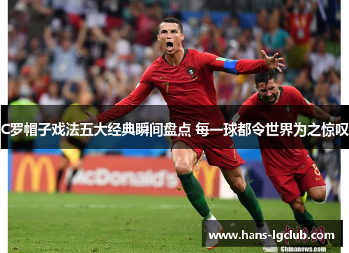 C罗帽子戏法五大经典瞬间盘点 每一球都令世界为之惊叹