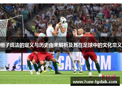 帽子戏法的定义与历史由来解析及其在足球中的文化意义