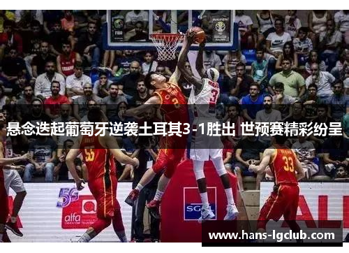 悬念迭起葡萄牙逆袭土耳其3-1胜出 世预赛精彩纷呈