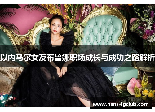 以内马尔女友布鲁娜职场成长与成功之路解析