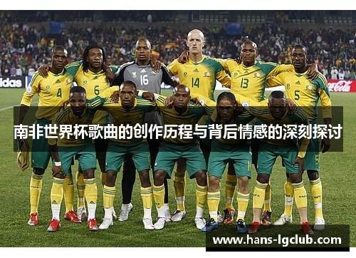 南非世界杯歌曲的创作历程与背后情感的深刻探讨