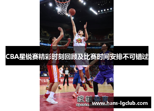 CBA星锐赛精彩时刻回顾及比赛时间安排不可错过