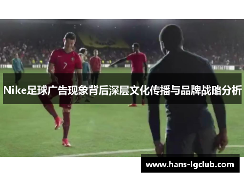 Nike足球广告现象背后深层文化传播与品牌战略分析