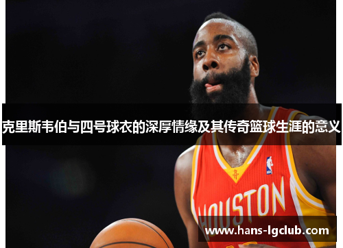 克里斯韦伯与四号球衣的深厚情缘及其传奇篮球生涯的意义