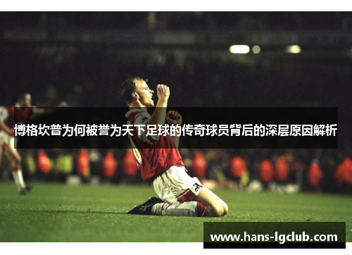 博格坎普为何被誉为天下足球的传奇球员背后的深层原因解析