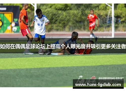 如何在偶偶足球论坛上提高个人曝光度并吸引更多关注者