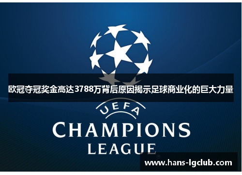 欧冠夺冠奖金高达3788万背后原因揭示足球商业化的巨大力量