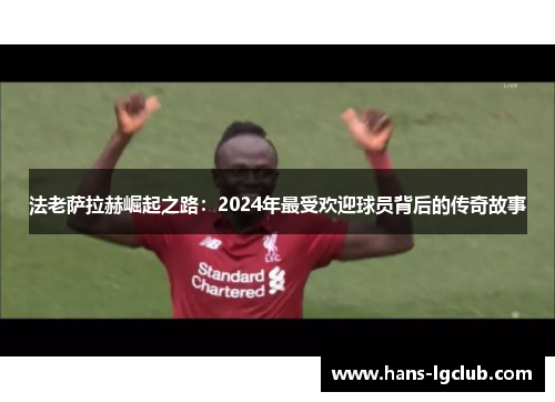 法老萨拉赫崛起之路：2024年最受欢迎球员背后的传奇故事