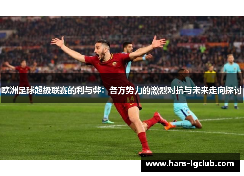 欧洲足球超级联赛的利与弊：各方势力的激烈对抗与未来走向探讨