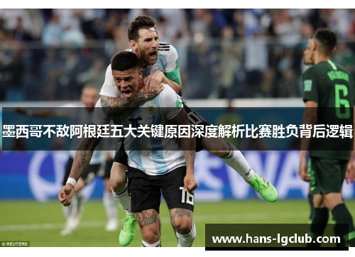 墨西哥不敌阿根廷五大关键原因深度解析比赛胜负背后逻辑