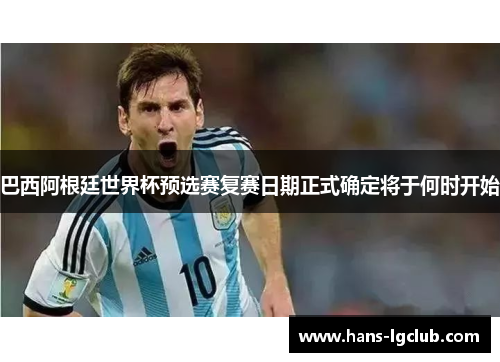 巴西阿根廷世界杯预选赛复赛日期正式确定将于何时开始