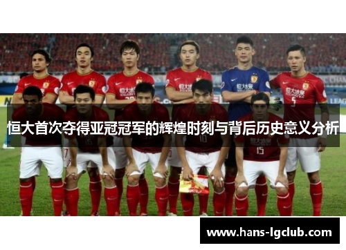 恒大首次夺得亚冠冠军的辉煌时刻与背后历史意义分析