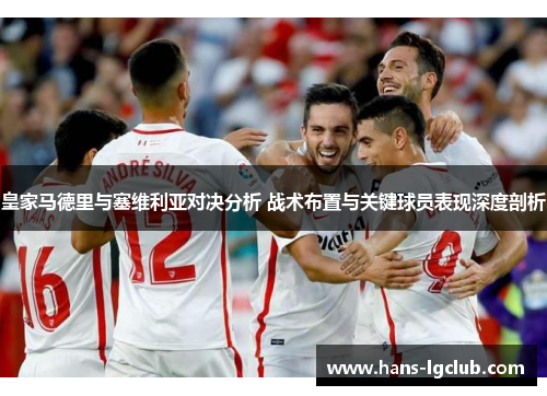 皇家马德里与塞维利亚对决分析 战术布置与关键球员表现深度剖析