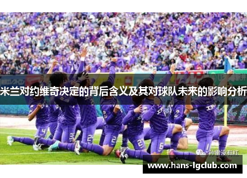 米兰对约维奇决定的背后含义及其对球队未来的影响分析