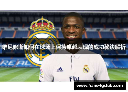 维尼修斯如何在球场上保持卓越表现的成功秘诀解析