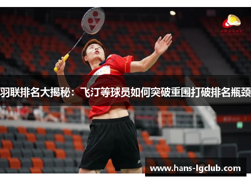 羽联排名大揭秘：飞汀等球员如何突破重围打破排名瓶颈