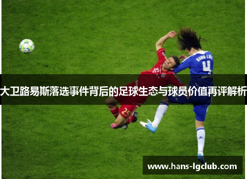 大卫路易斯落选事件背后的足球生态与球员价值再评解析