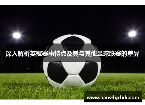 深入解析英冠赛事特点及其与其他足球联赛的差异
