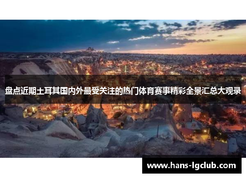 盘点近期土耳其国内外最受关注的热门体育赛事精彩全景汇总大观录