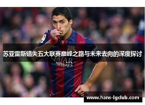 苏亚雷斯错失五大联赛巅峰之路与未来去向的深度探讨