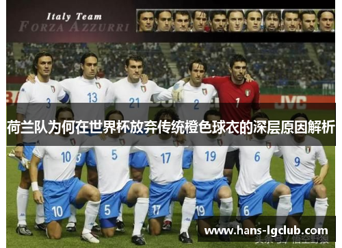 荷兰队为何在世界杯放弃传统橙色球衣的深层原因解析