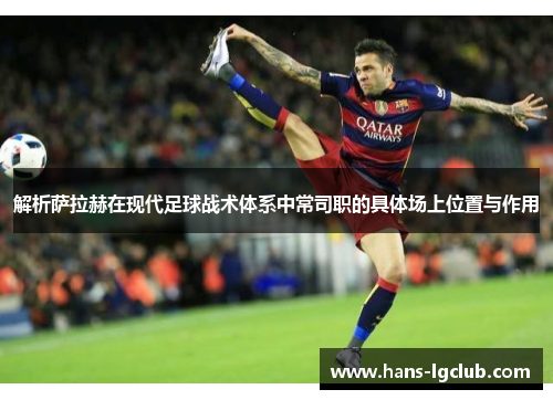 解析萨拉赫在现代足球战术体系中常司职的具体场上位置与作用