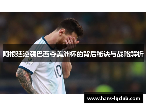 阿根廷逆袭巴西夺美洲杯的背后秘诀与战略解析