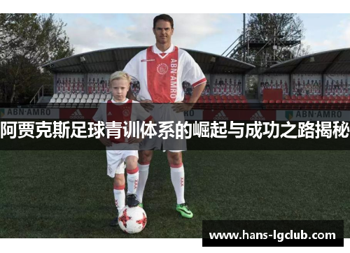 阿贾克斯足球青训体系的崛起与成功之路揭秘