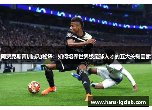 阿贾克斯青训成功秘诀：如何培养世界级足球人才的五大关键因素