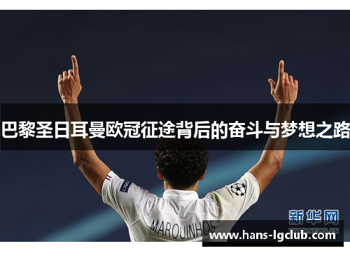 巴黎圣日耳曼欧冠征途背后的奋斗与梦想之路