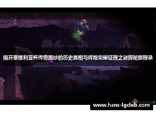 揭开塞维利亚杯传奇面纱的历史真相与辉煌荣耀征程之谜探秘旅程录