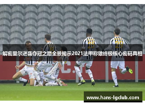 解密里尔逆袭夺冠之路全景揭示2021法甲称雄终极核心密码真相