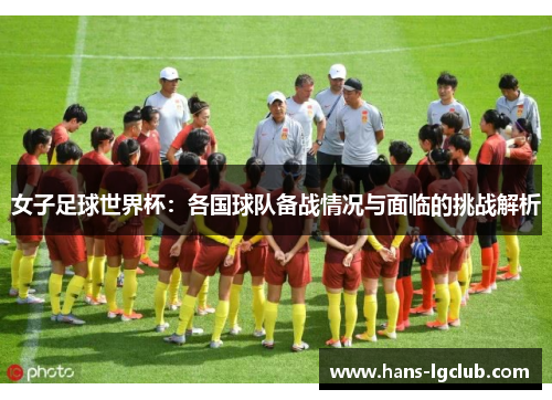 女子足球世界杯：各国球队备战情况与面临的挑战解析