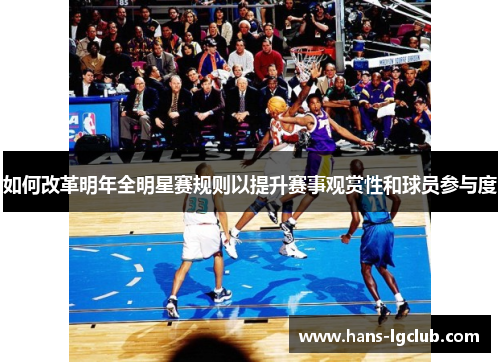 如何改革明年全明星赛规则以提升赛事观赏性和球员参与度