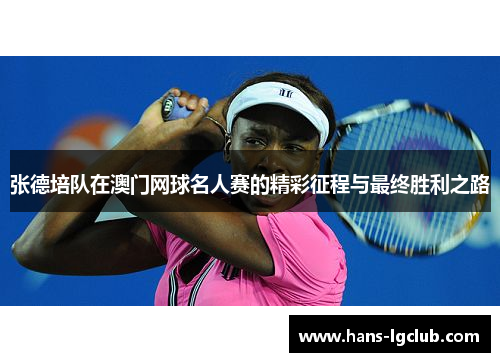 张德培队在澳门网球名人赛的精彩征程与最终胜利之路