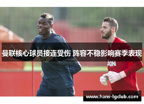 曼联核心球员接连受伤 阵容不稳影响赛季表现