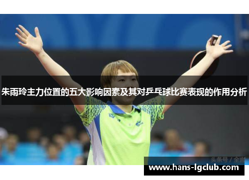 朱雨玲主力位置的五大影响因素及其对乒乓球比赛表现的作用分析