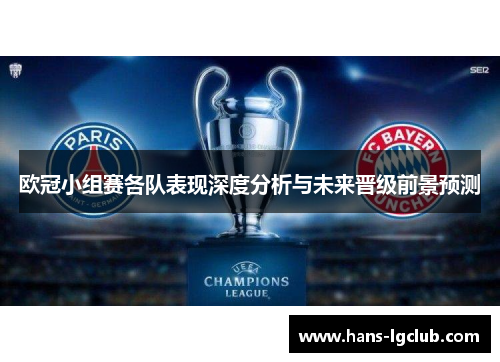 欧冠小组赛各队表现深度分析与未来晋级前景预测