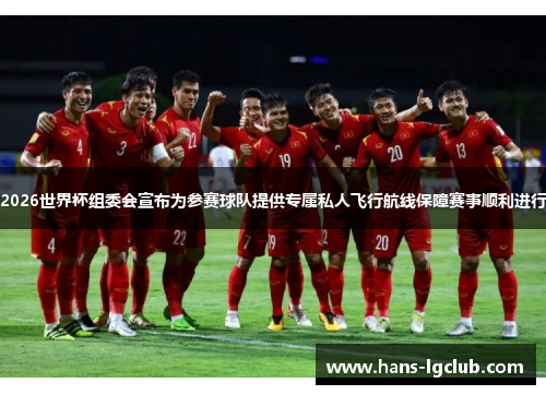 2026世界杯组委会宣布为参赛球队提供专属私人飞行航线保障赛事顺利进行