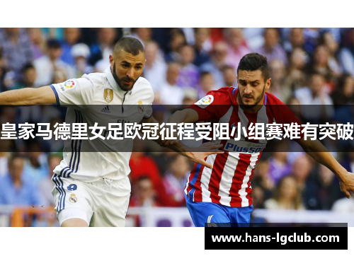 皇家马德里女足欧冠征程受阻小组赛难有突破