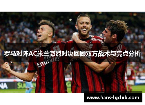 罗马对阵AC米兰激烈对决回顾双方战术与亮点分析
