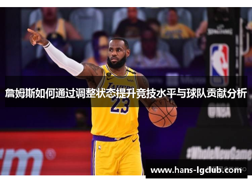 詹姆斯如何通过调整状态提升竞技水平与球队贡献分析